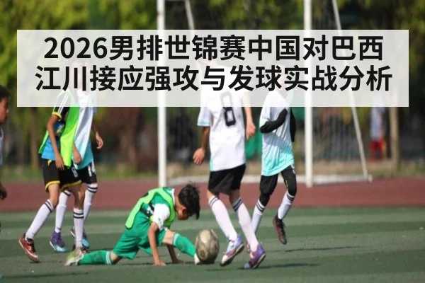 2026男排世锦赛中国对巴西江川接应强攻与发球实战分析