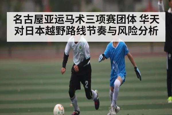 名古屋亚运马术三项赛团体 华天对日本越野路线节奏与风险分析