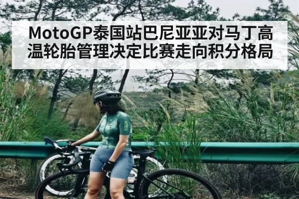 MotoGP泰国站巴尼亚亚对马丁高温轮胎管理决定比赛走向积分格局