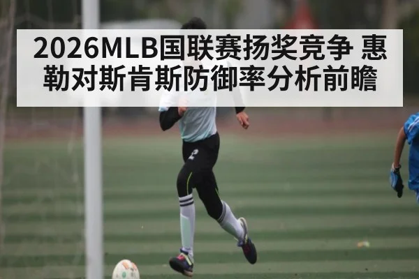 2026MLB国联赛扬奖竞争 惠勒对斯肯斯防御率分析前瞻