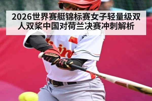 2026世界赛艇锦标赛女子轻量级双人双桨中国对荷兰决赛冲刺解析
