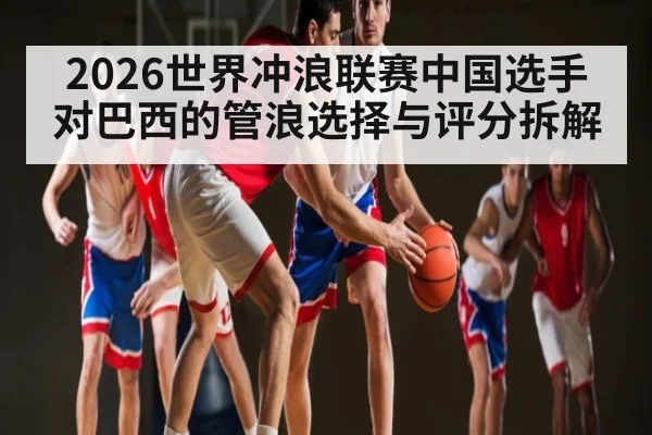 2026世界冲浪联赛中国选手对巴西的管浪选择与评分拆解 - esports